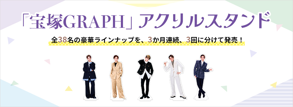 「宝塚GRAPH」アクリルスタンド　全38名の豪華ラインナップを、3か月連続、3回に分けて発売！