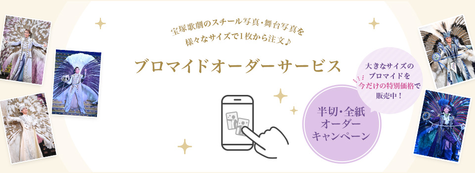 宝塚歌劇のスチール写真・舞台写真を様々なサイズで1枚から注文♪ ブロマイドオーダーサービス【大きなサイズのブロマイドを今だけの特別価格で販売中!半切・全紙オーダーキャンペーン】