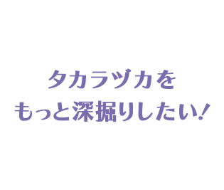 タカラヅカをもっと深掘りしたい！