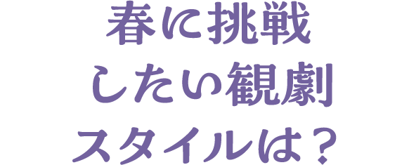 春に挑戦したい観劇スタイルは
