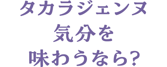タカラジェンヌ気分を味わうなら？