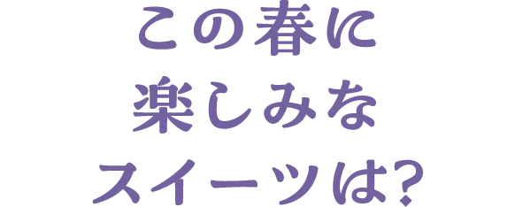 この春に楽しみなスイーツは？