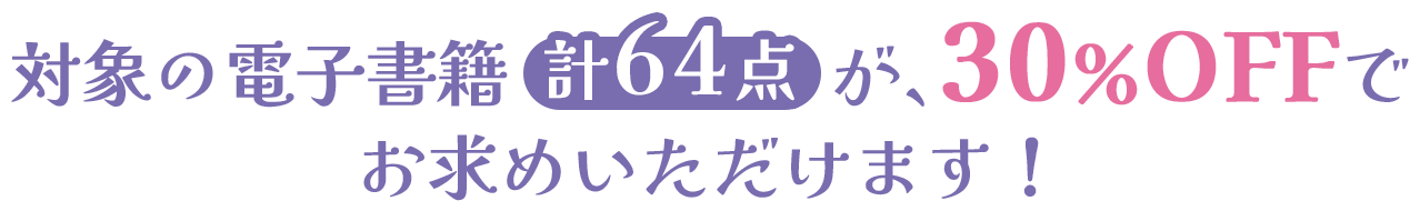 対象の電子書籍計64点が、30％OFFでお求めいただけます！