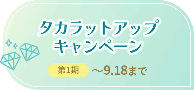 タカラットアップキャンペーン 第一期：～9.18まで