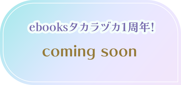 ebooksタカラヅカ1周年!　coming soon