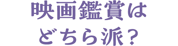映画鑑賞はどちら派？