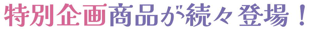 特別企画商品が続々登場！