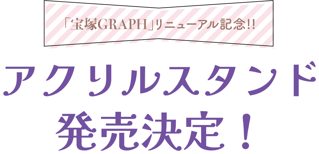 「宝塚GRAPH」リニューアル記念!! アクリルスタンド発売決定！