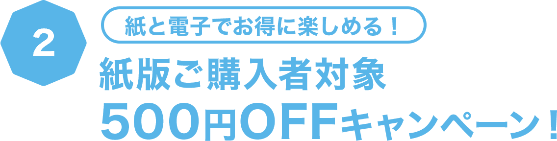 紙と電子でお得に楽しめる！紙版ご購入者対象500円OFFキャンペーン！