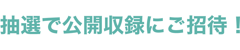 抽選で公開収録にご招待！