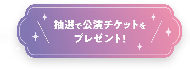 さらに抽選で公演チケットをプレゼント！