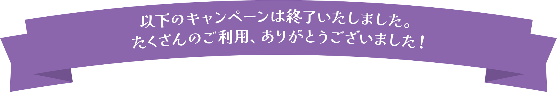 以下のキャンペーンは終了いたしました。この機会にぜひご利用ください。たくさんのご利用、ありがとうございました！