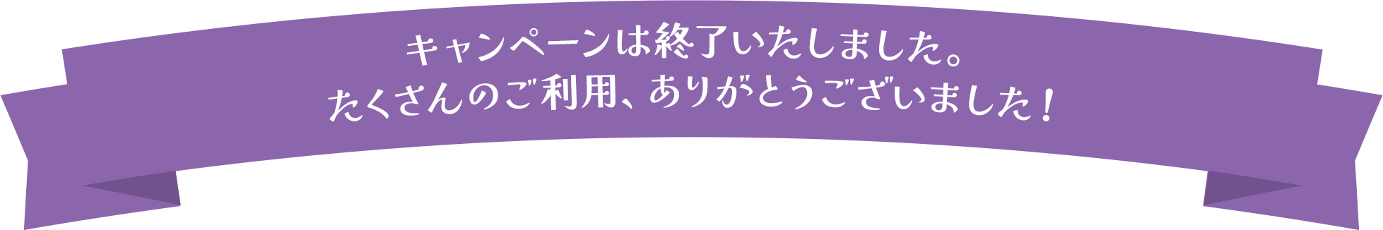 キャンペーンは終了いたしました。この機会にぜひご利用ください。たくさんのご利用、ありがとうございました！