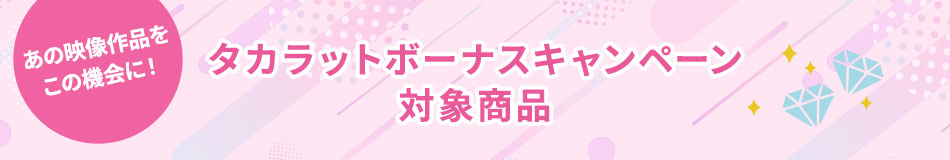 あの映像作品をこの機会に！タカラットボーナスキャンペーン 対象商品